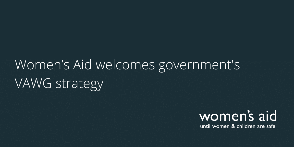 Women’s Aid welcomes government's VAWG strategy Women’s Aid welcomes government's VAWG strategy