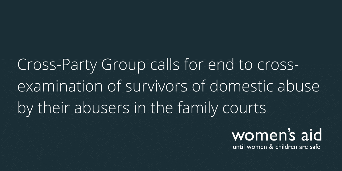 Cross-Party Group calls for end to cross-examination of survivors of domestic abuse by their abusers in the family courts Cross-Party Group calls for end to cross-examination of survivors of domestic abuse by their abusers in the family courts