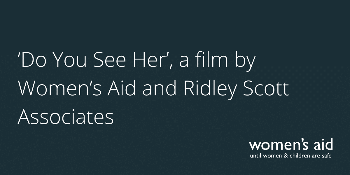 'Do you see her' a film by Women's Aid and Ridley Scott Associates.