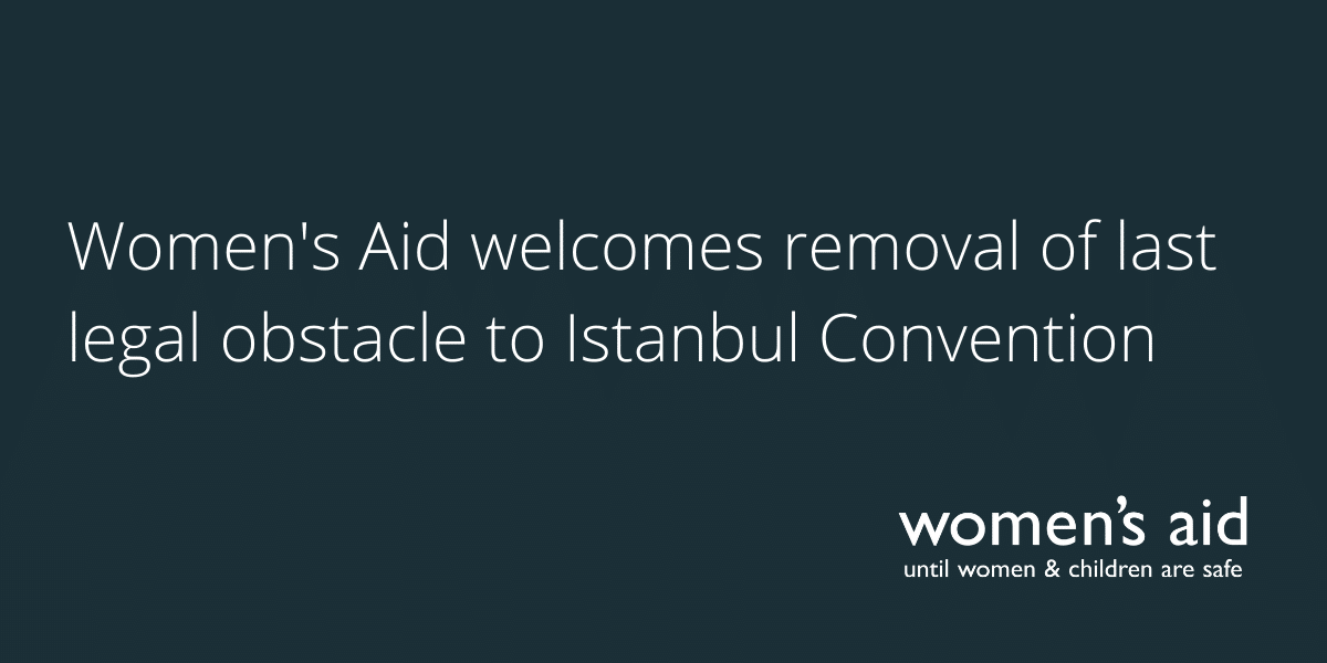 Women's Aid welcomes removal of last legal obstacle to Istanbul Convention