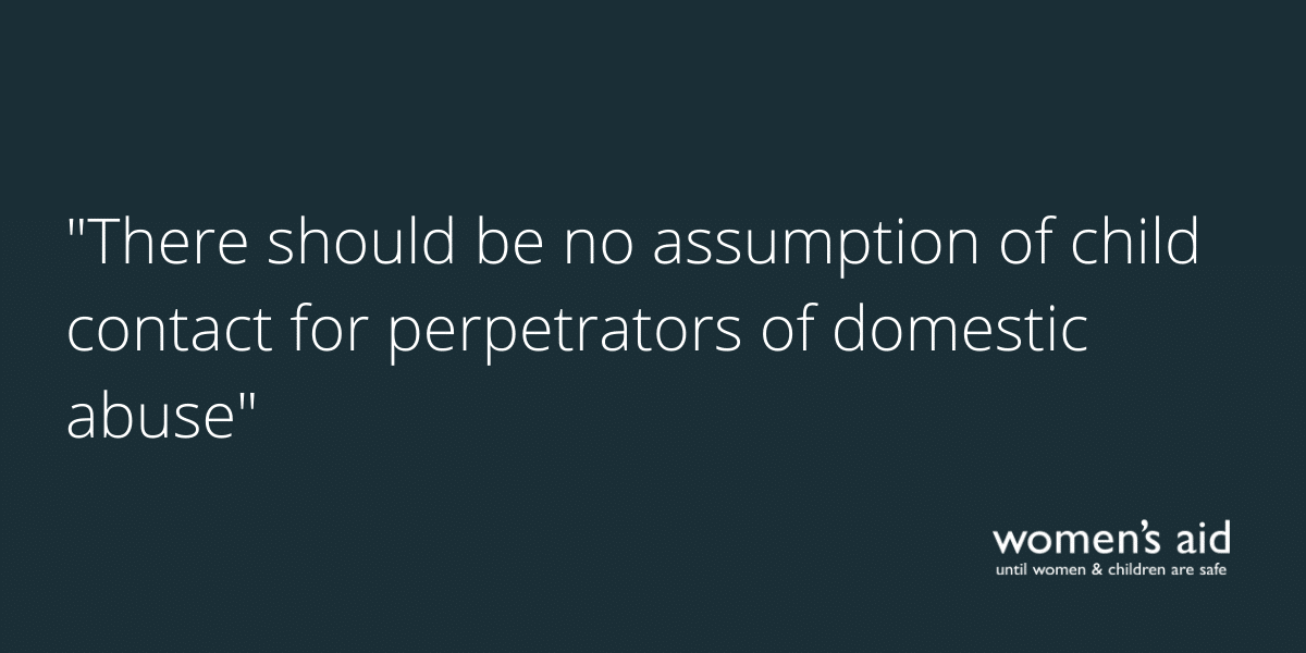 There should be no assumption of child contact for perpetrators of domestic abuse "There should be no assumption of child contact for perpetrators of domestic abuse"