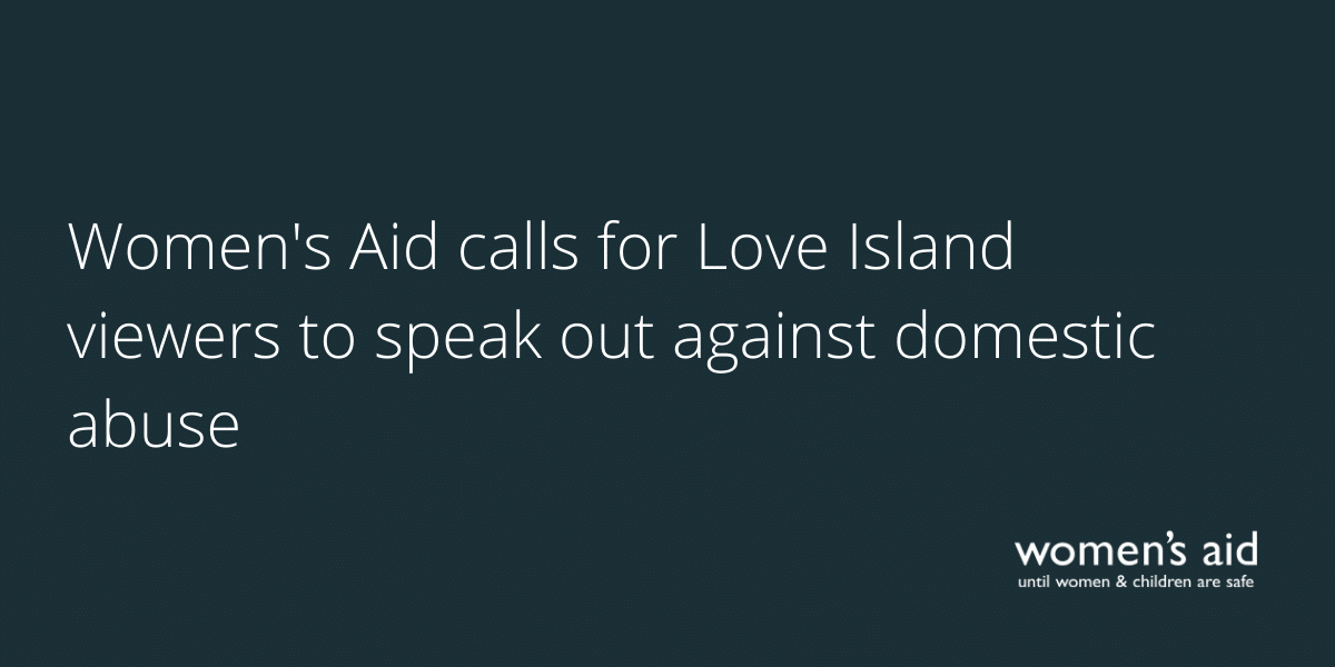 Women's Aid responds to Work & Pensions Select Committee's report on two child limit (23) Women's Aid calls for Love Island viewers to speak out against domestic abuse