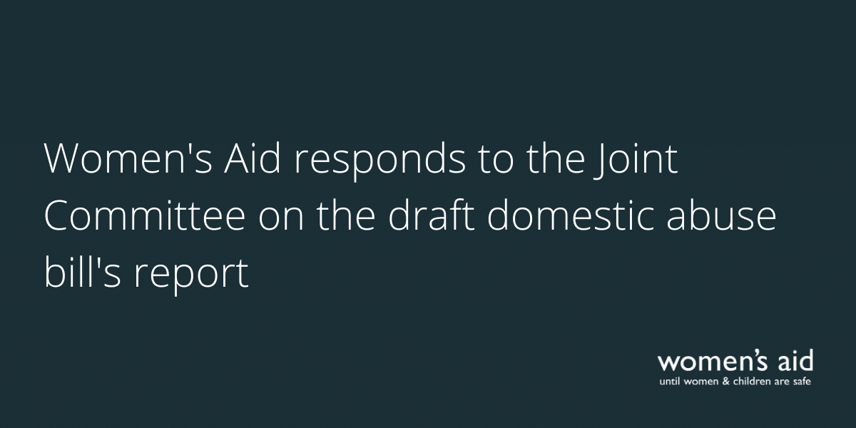 Women's Aid responds to CPS VAWG report (8) Women's Aid responds to the Joint Committee on the draft domestic abuse bill's report