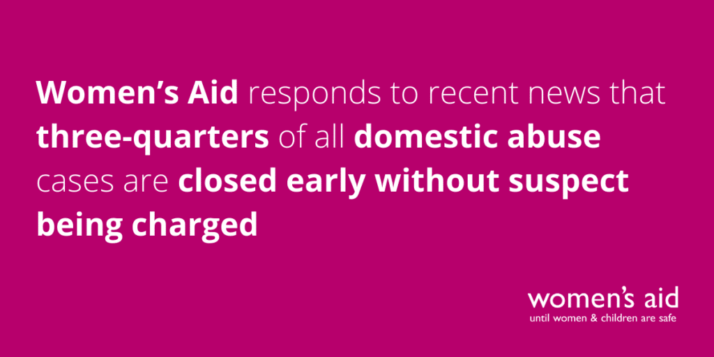 Women’s Aid responds to recent news that three-quarters of all domestic abuse cases are closed early without suspect being charged