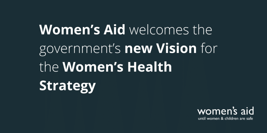 [Image Description: Dark blue background with white text reading 'Women's AId welcomes the government's new Vision for the Women's Health Strategy' with the white women's aid logo in the bottom right hand corner]