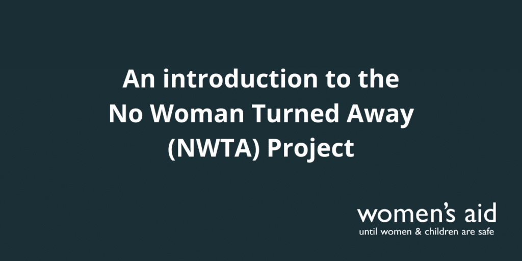 Dark blue background with the text 'An introduction to the No Woman Turned Away (NWTA) Project' in white with the Women's Aid logo in white in the bottom right hand corner.