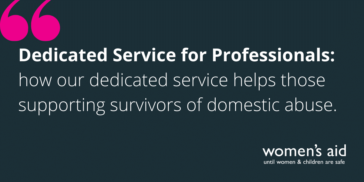 Dark blue background with the test 'Dedicated Service for Professionals: how our dedicated service helps those supporting survivors of domestic abuse'. The Women's Aid logo is in white in the bottom right hand cornor. In the top left there are speech marks in pink.