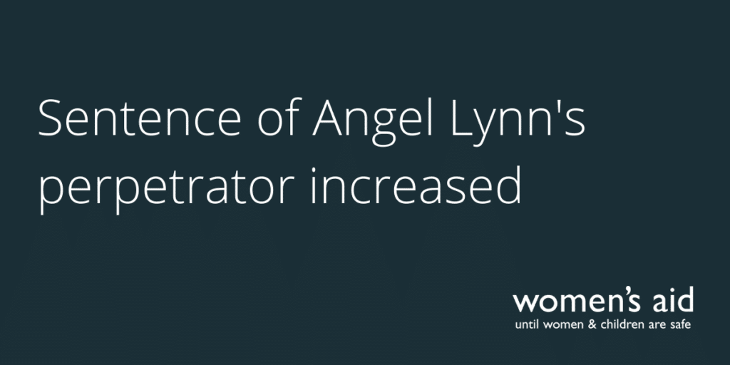 Dark blue background with the text: Sentence of Angel Lynn's perpetrator increased' in white. The Women's Aid logo is in the bottom right hand corner.