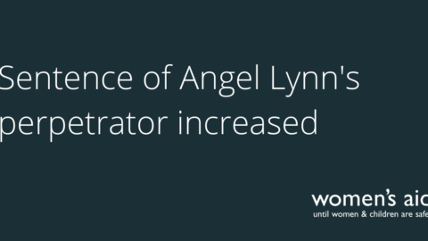 Dark blue background with the text: Sentence of Angel Lynn's perpetrator increased' in white. The Women's Aid logo is in the bottom right hand corner.