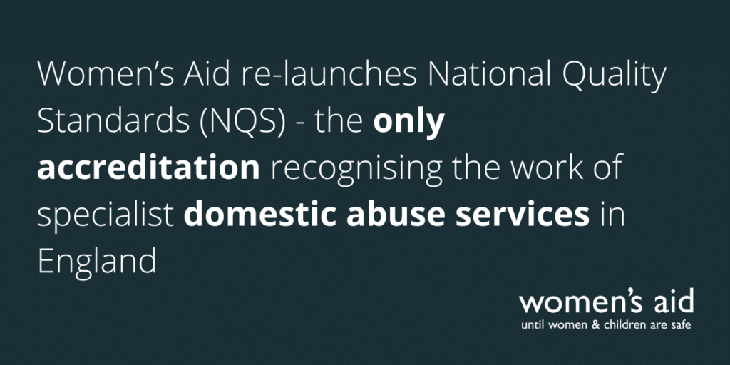 Women's Aid relaunches National Quality Standards (NQS) - the only accreditation recognising the work of specialist domestic abuse services in England.